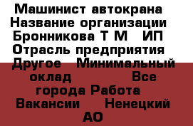 Машинист автокрана › Название организации ­ Бронникова Т.М., ИП › Отрасль предприятия ­ Другое › Минимальный оклад ­ 40 000 - Все города Работа » Вакансии   . Ненецкий АО